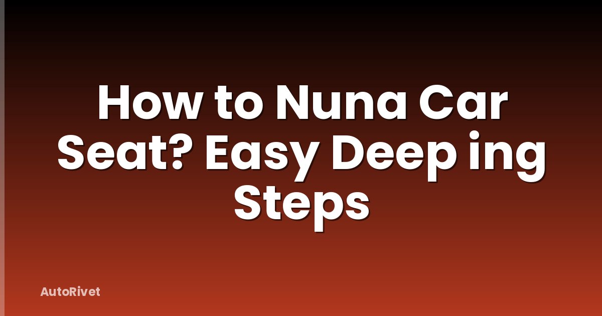 How to Nuna Car Seat? Easy Deep ing Steps