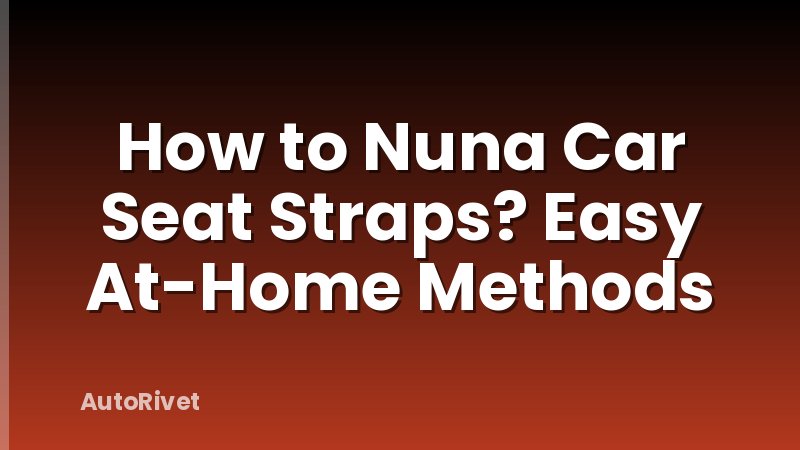 How to Nuna Car Seat Straps? Easy At-Home Methods