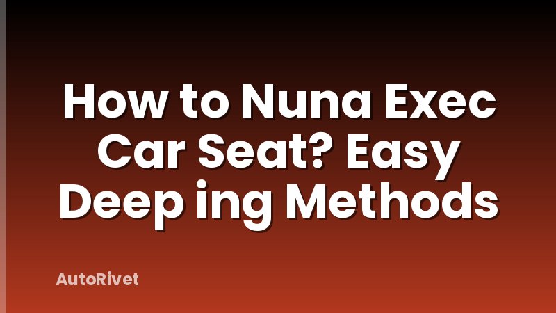How to Nuna Exec Car Seat? Easy Deep ing Methods