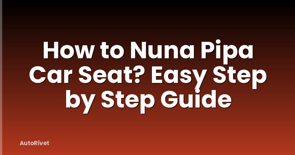 How to Nuna Pipa Car Seat? Easy Step by Step Guide
