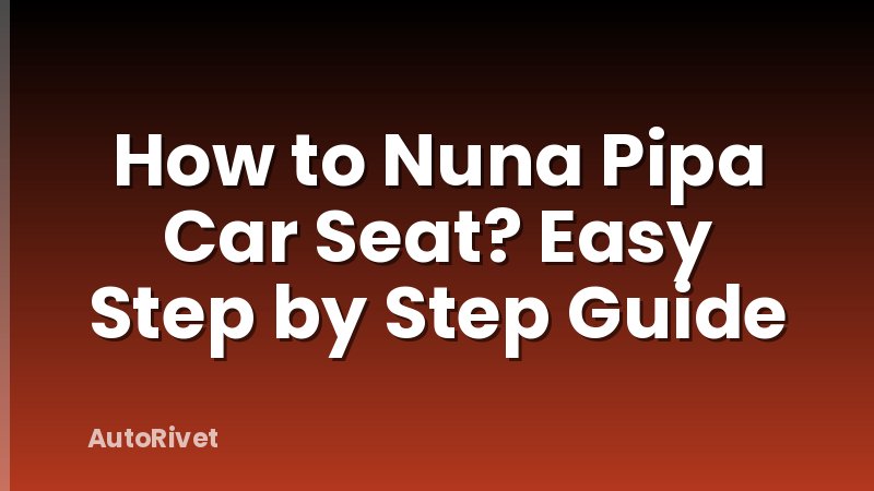 How to Nuna Pipa Car Seat? Easy Step by Step Guide