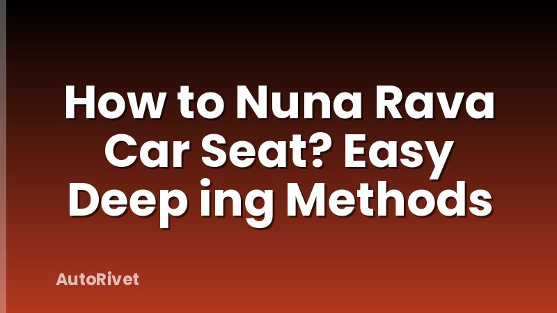 How to Nuna Rava Car Seat? Easy Deep ing Methods