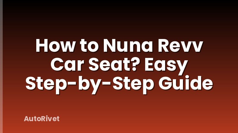 How to Nuna Revv Car Seat? Easy Step-by-Step Guide