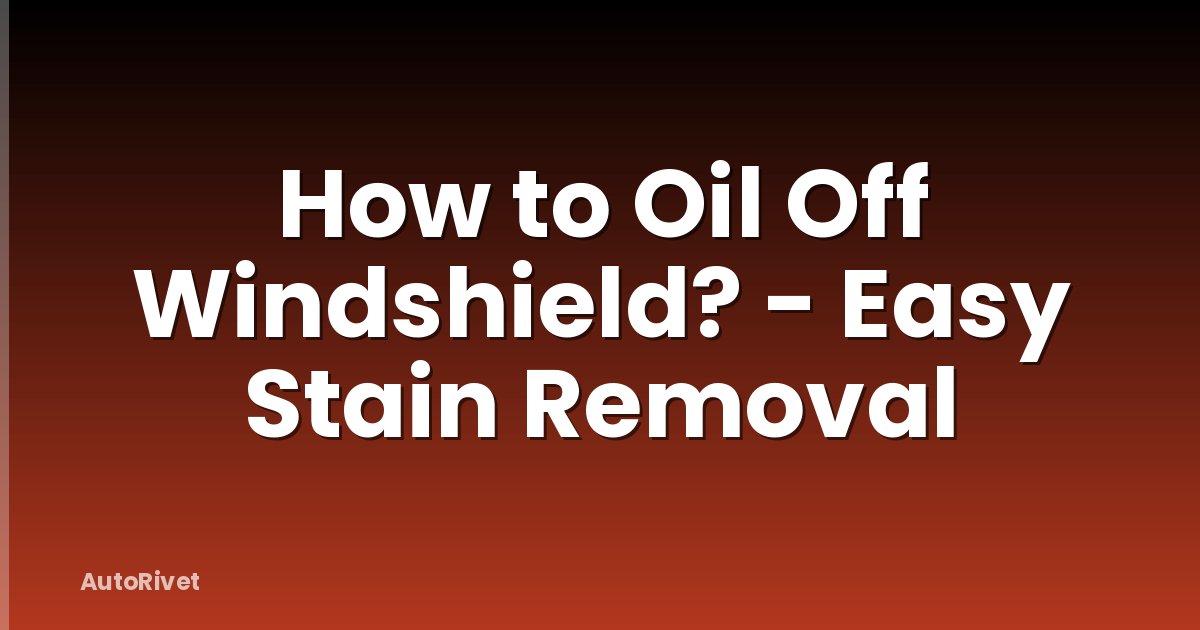 How to Oil Off Windshield? - Easy Stain Removal