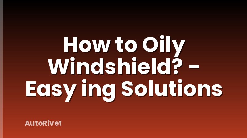 How to Oily Windshield? - Easy ing Solutions