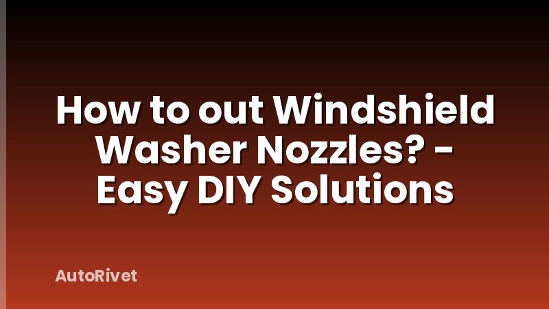 How to out Windshield Washer Nozzles? - Easy DIY Solutions