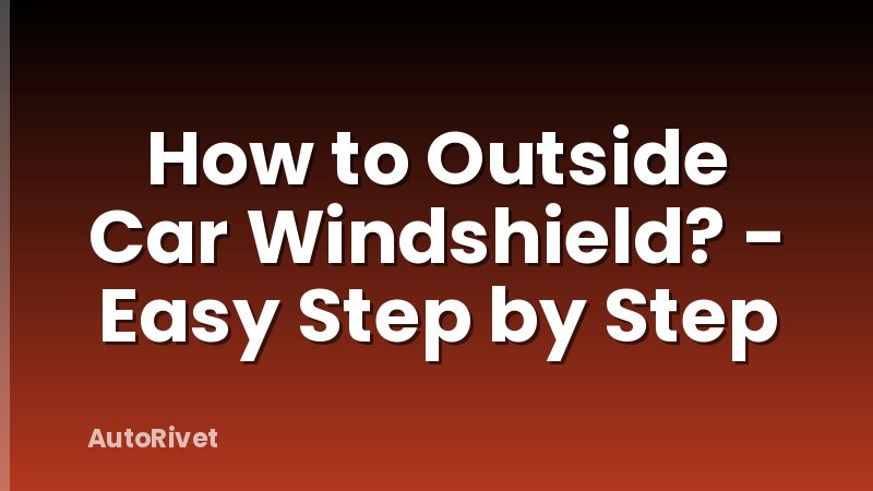 How to Outside Car Windshield? - Easy Step by Step