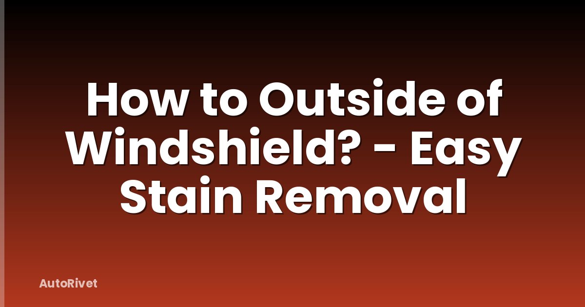How to Outside of Windshield? - Easy Stain Removal