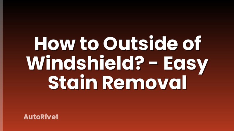 How to Outside of Windshield? - Easy Stain Removal