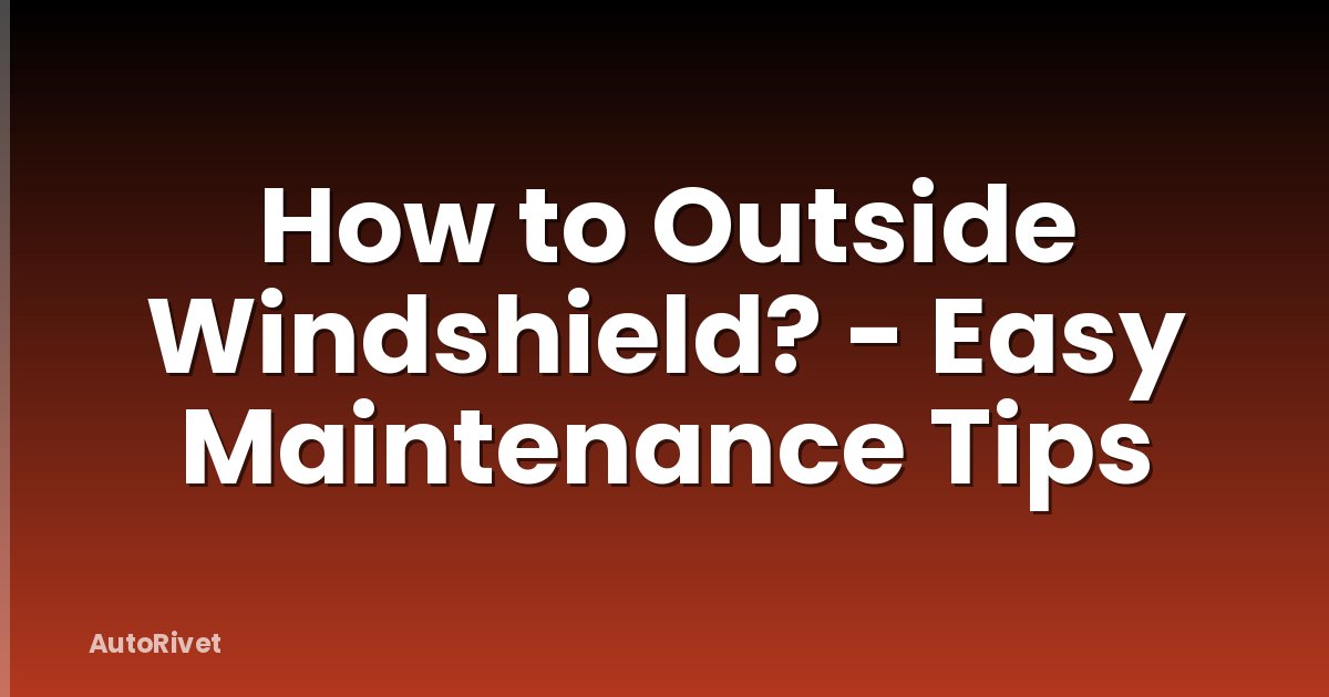 How to Outside Windshield? - Easy Maintenance Tips