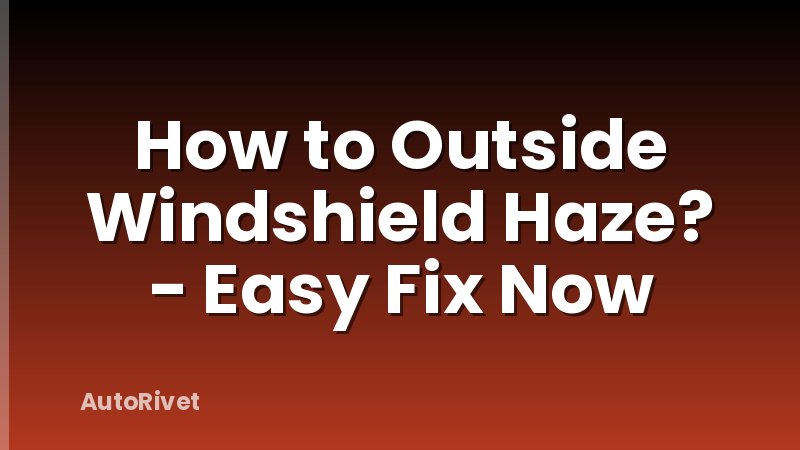 How to Outside Windshield Haze? - Easy Fix Now