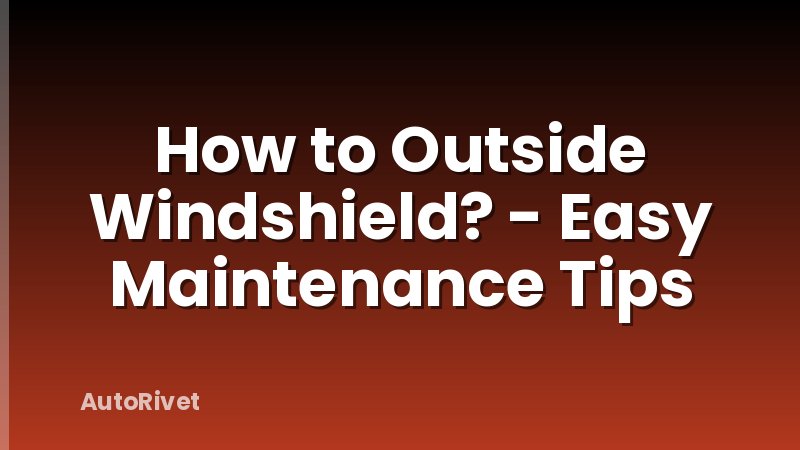 How to Outside Windshield? - Easy Maintenance Tips