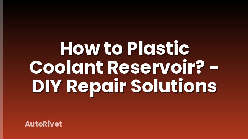 How to Plastic Coolant Reservoir? - DIY Repair Solutions