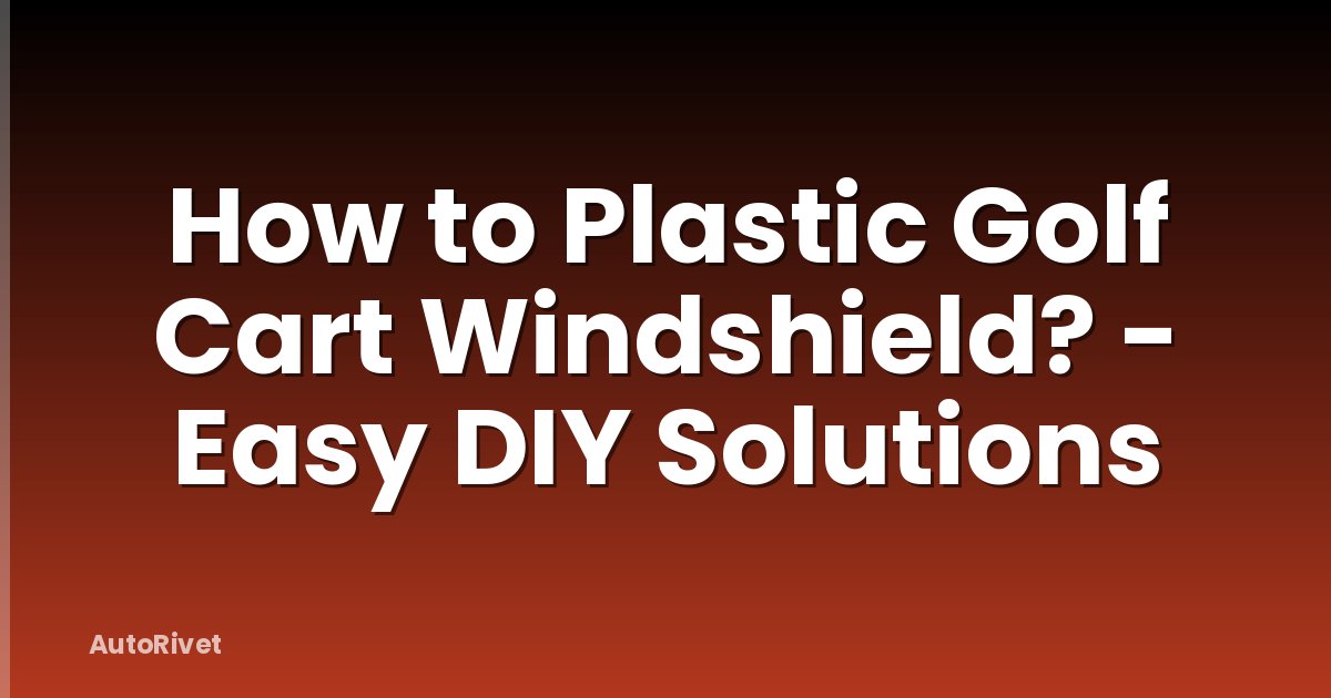How to Plastic Golf Cart Windshield? - Easy DIY Solutions