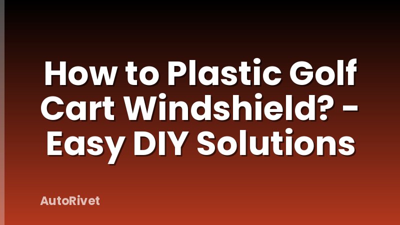 How to Plastic Golf Cart Windshield? - Easy DIY Solutions