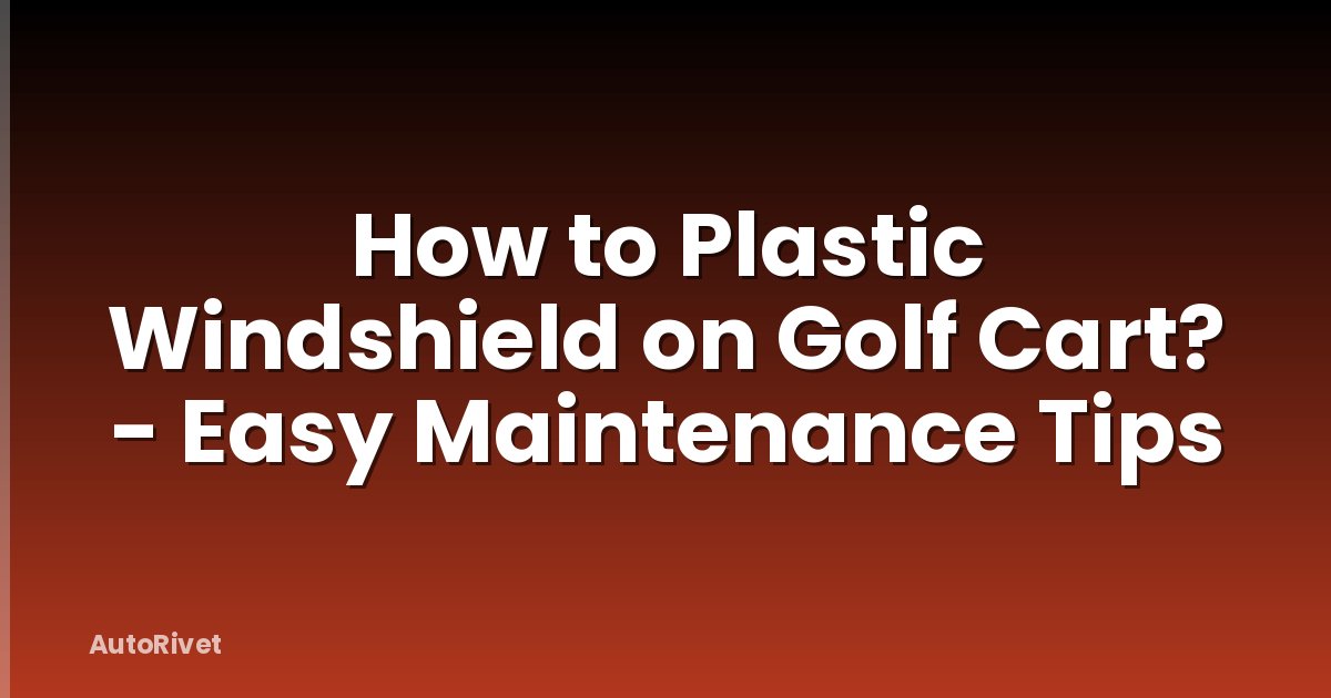 How to Plastic Windshield on Golf Cart? - Easy Maintenance Tips