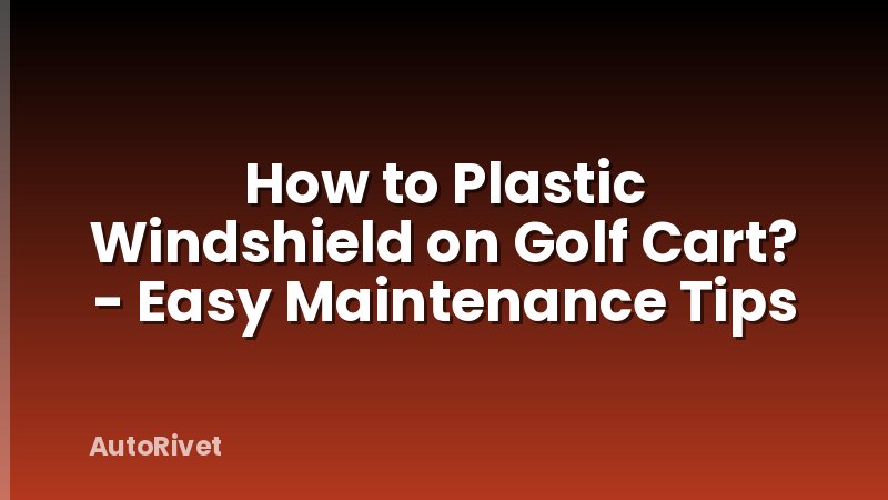 How to Plastic Windshield on Golf Cart? - Easy Maintenance Tips
