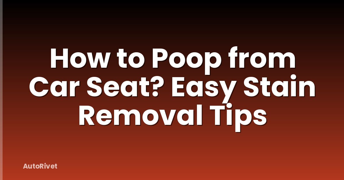 How to Poop from Car Seat? Easy Stain Removal Tips