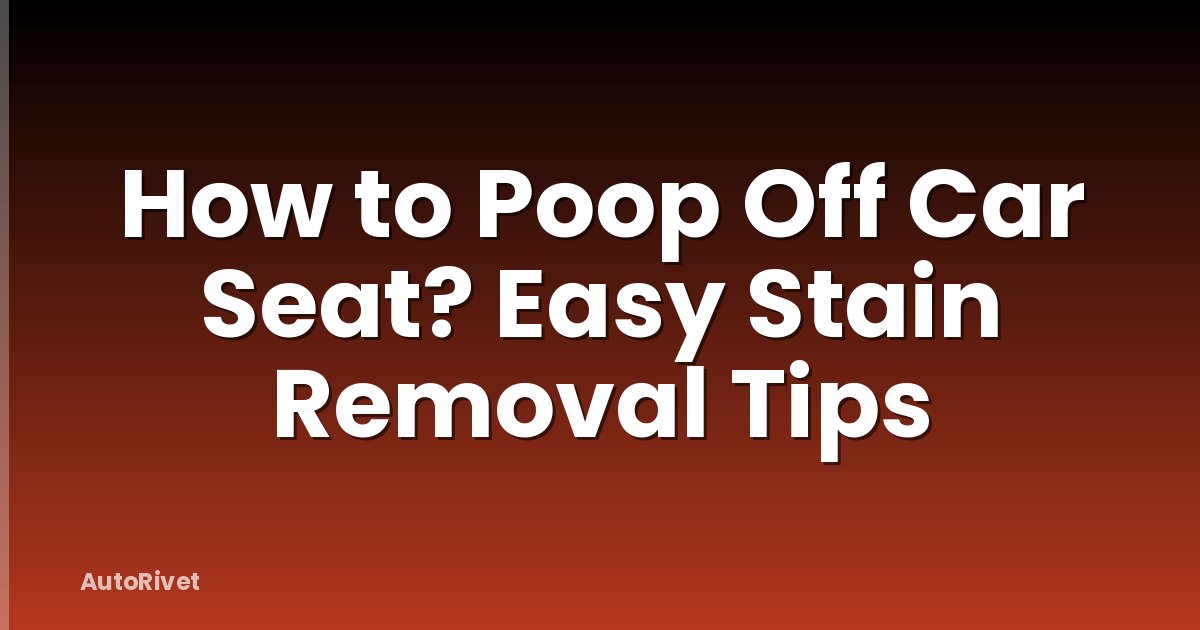 How to Poop Off Car Seat? Easy Stain Removal Tips