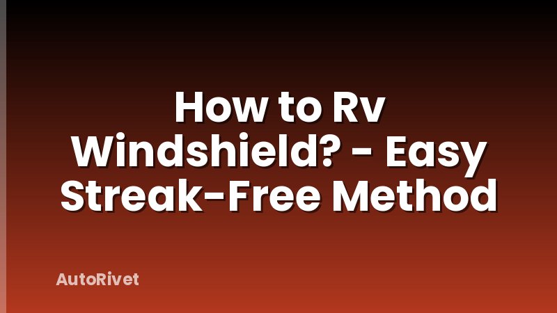 How to Rv Windshield? - Easy Streak-Free Method
