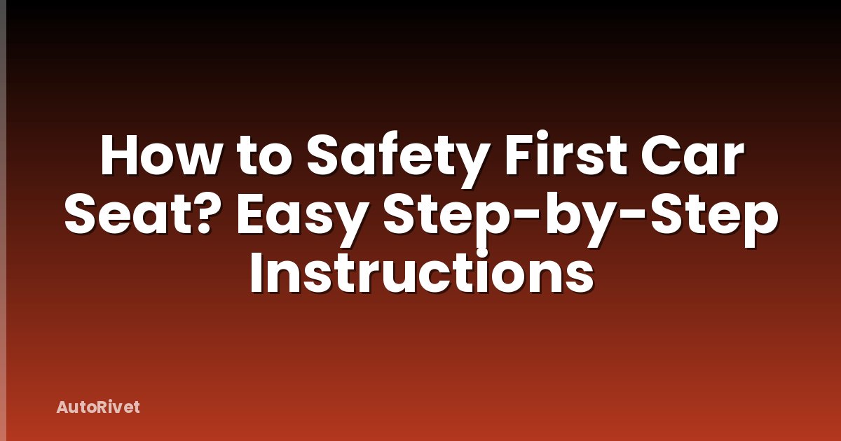 How to Safety First Car Seat? Easy Step-by-Step Instructions