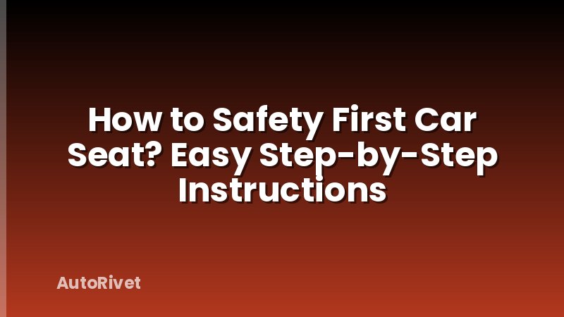 How to Safety First Car Seat? Easy Step-by-Step Instructions
