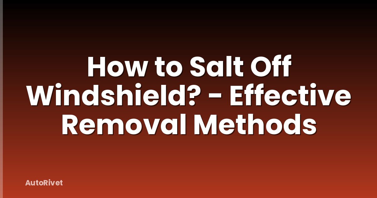 How to Salt Off Windshield? - Effective Removal Methods