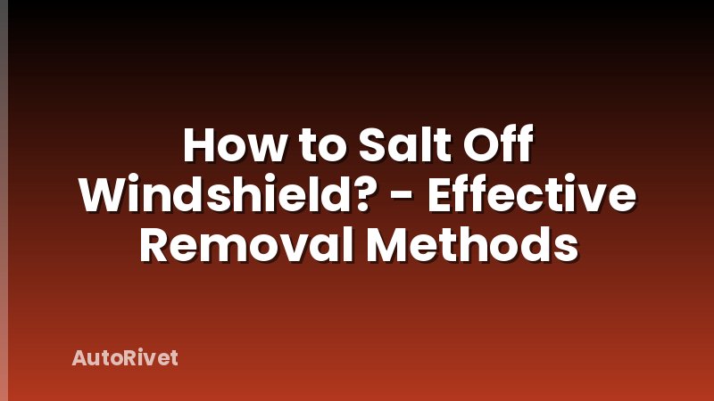 How to Salt Off Windshield? - Effective Removal Methods