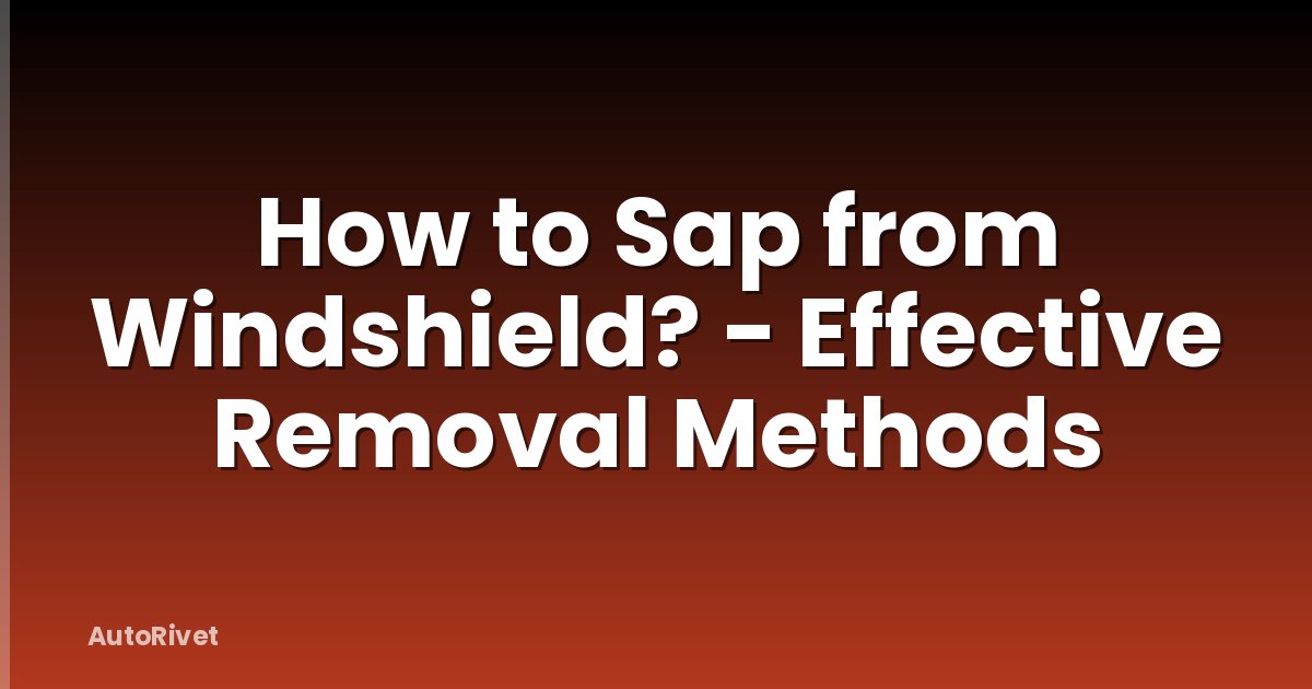 How to Sap from Windshield? - Effective Removal Methods
