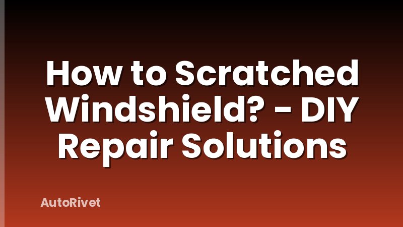How to Scratched Windshield? - DIY Repair Solutions