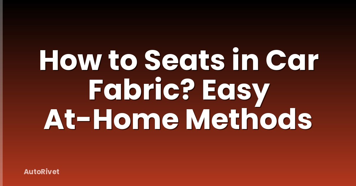 How to Seats in Car Fabric? Easy At-Home Methods