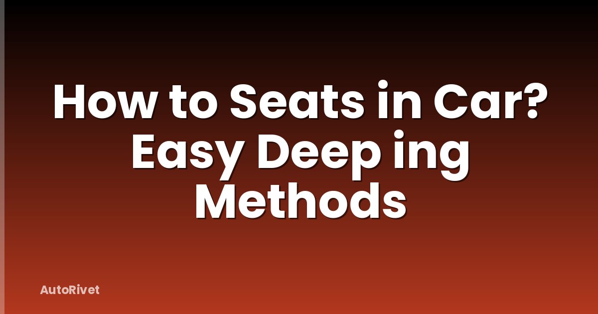 How to Seats in Car? Easy Deep ing Methods