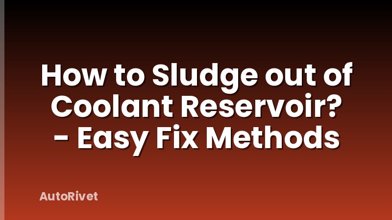 How to Sludge out of Coolant Reservoir? - Easy Fix Methods