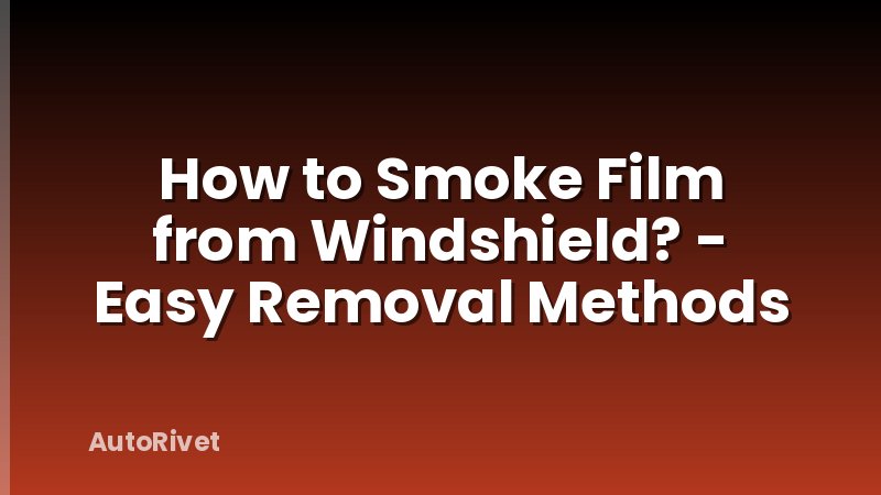 How to Smoke Film from Windshield? - Easy Removal Methods