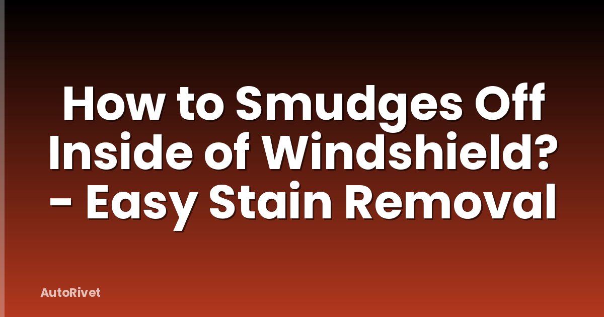 How to Smudges Off Inside of Windshield? - Easy Stain Removal