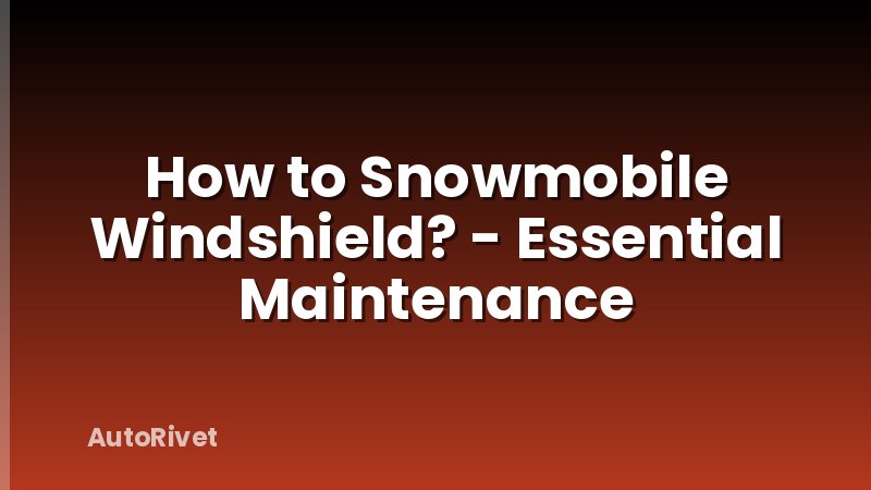 How to Snowmobile Windshield? - Essential Maintenance