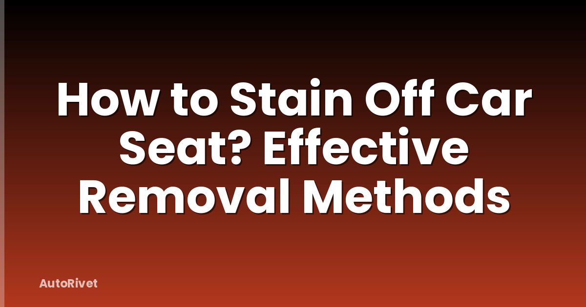 How to Stain Off Car Seat? Effective Removal Methods