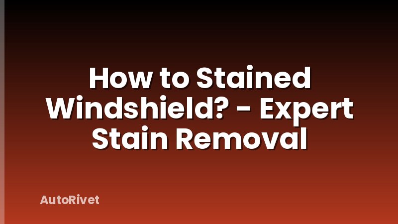 How to Stained Windshield? - Expert Stain Removal