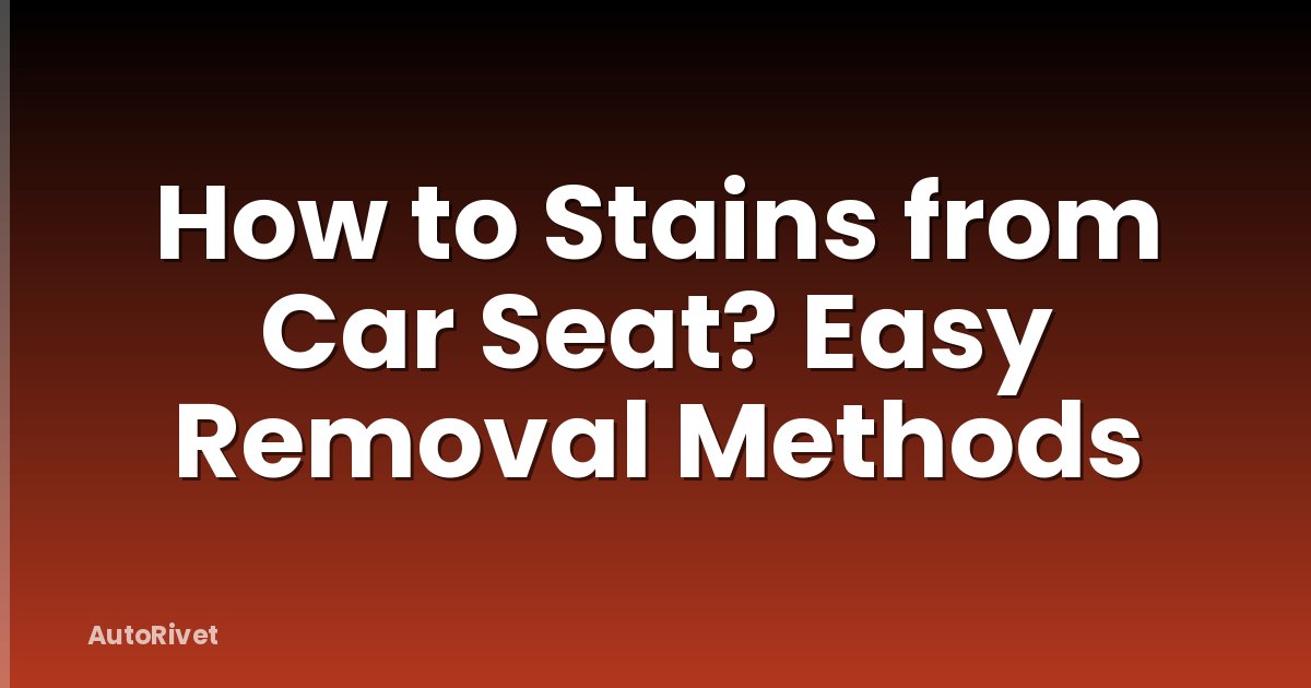 How to Stains from Car Seat? Easy Removal Methods