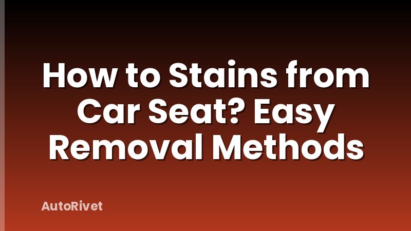 How to Stains from Car Seat? Easy Removal Methods