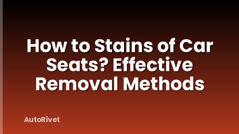 How to Stains of Car Seats? Effective Removal Methods