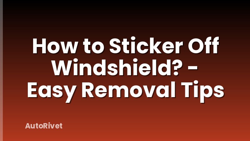 How to Sticker Off Windshield? - Easy Removal Tips