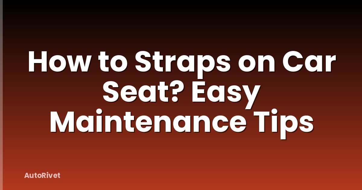 How to Straps on Car Seat? Easy Maintenance Tips