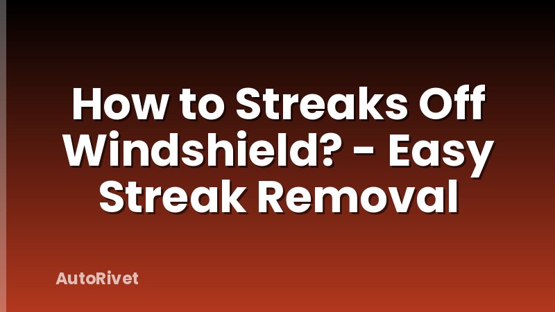 How to Streaks Off Windshield? - Easy Streak Removal