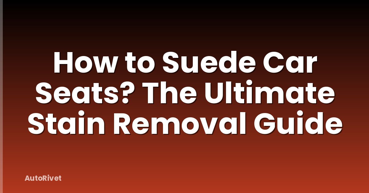 How to Suede Car Seats? The Ultimate Stain Removal Guide