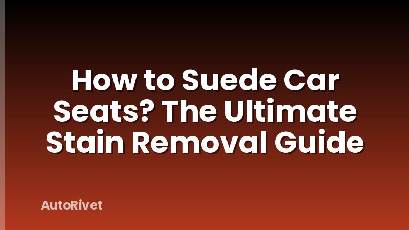 How to Suede Car Seats? The Ultimate Stain Removal Guide