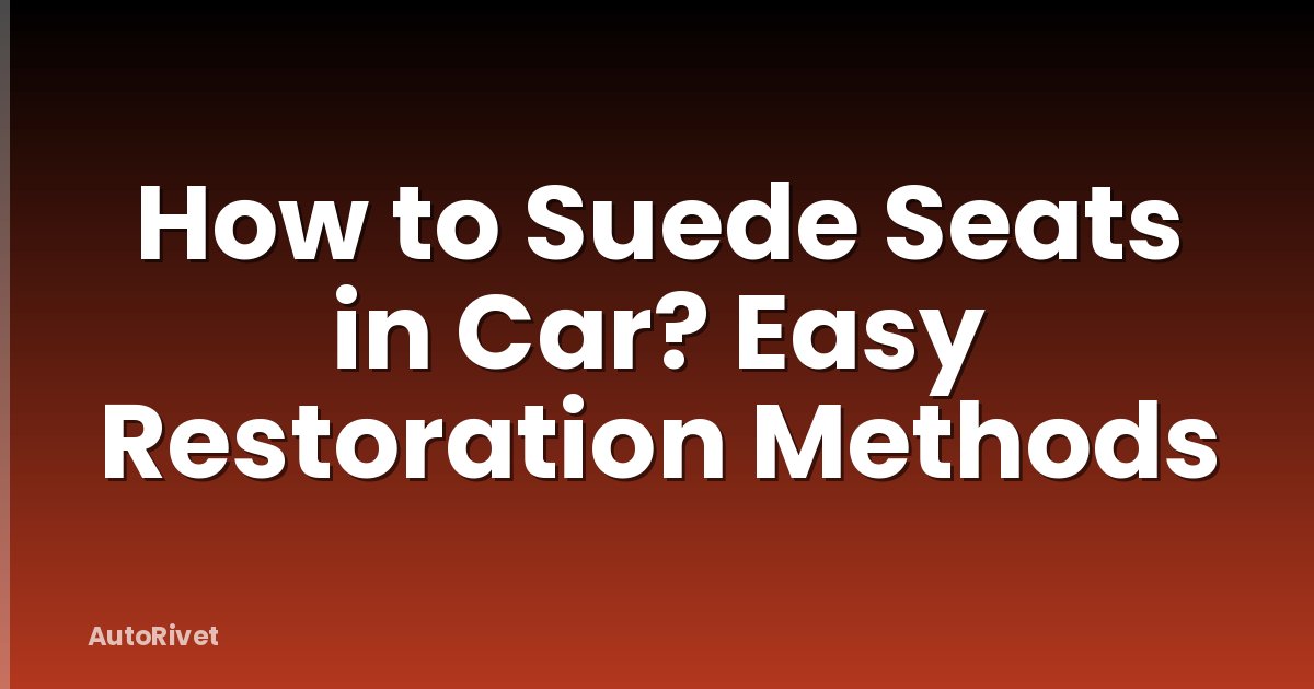 How to Suede Seats in Car? Easy Restoration Methods