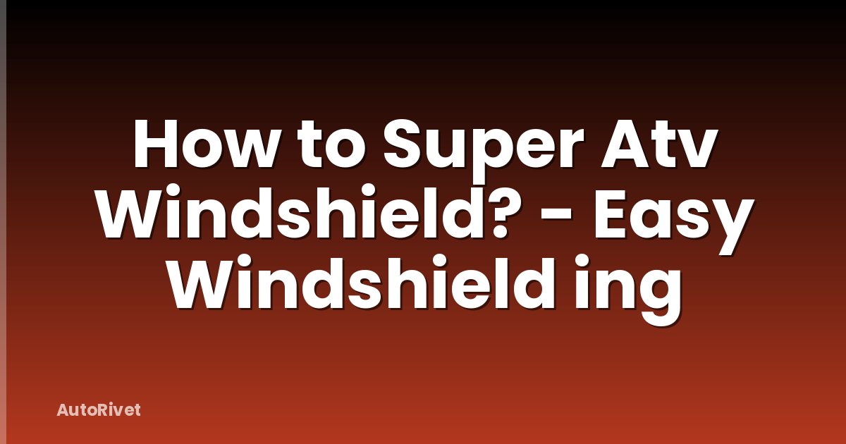 How to Super Atv Windshield? - Easy Windshield ing