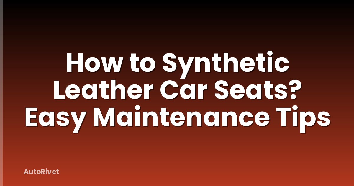 How to Synthetic Leather Car Seats? Easy Maintenance Tips