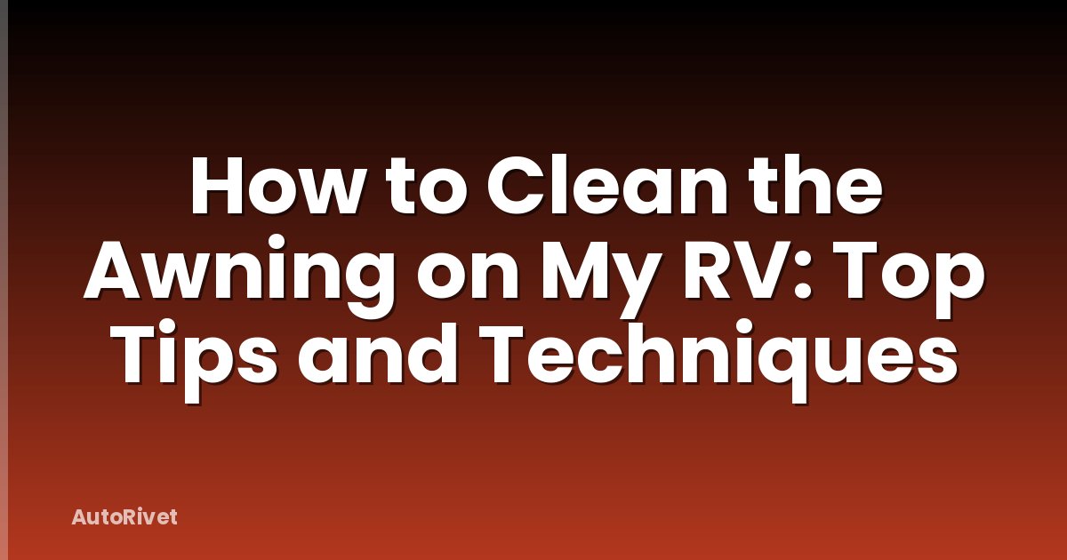 How to Clean the Awning on My RV: Top Tips and Techniques